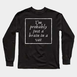 I'm probably just a brain in a vat Long Sleeve T-Shirt